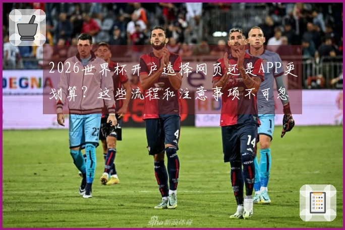 2026世界杯开户选择网页还是APP更划算？这些流程和注意事项不可忽视