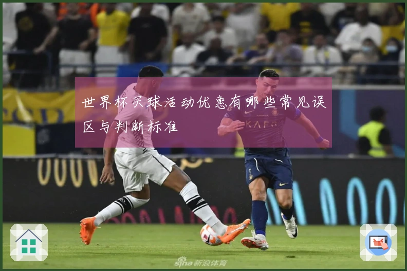 世界杯买球活动优惠有哪些常见误区与判断标准