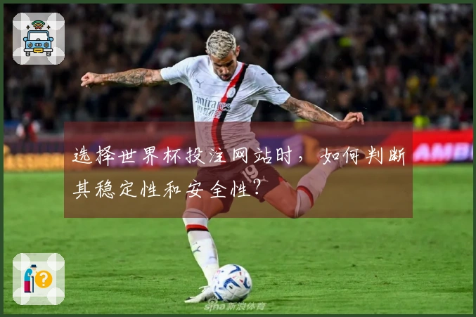 选择世界杯投注网站时，如何判断其稳定性和安全性？