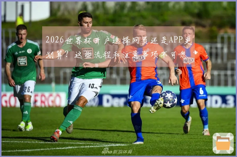 2026世界杯开户选择网页还是APP更划算？这些流程和注意事项不可忽视